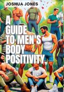 A Guide to Men's Body Positivity di Joshua Jones edito da Blurb