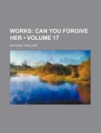 Works (volume 17); Can You Forgive Her di Anthony Trollope edito da General Books Llc