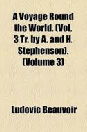 A Voyage Round The World. (vol. 3 Tr. By A. And H. Stephenson). (volume 3) di Ludovic Beauvoir edito da General Books Llc