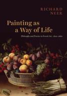 Painting as a Way of Life di Richard Neer edito da University of Chicago Press