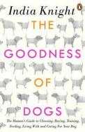 The Goodness of Dogs: The Human's Guide to Choosing, Buying, Training, Feeding, Living with and Caring for Your Dog di India Knight edito da PENGUIN UK