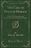 The Case Of Doctor Horace di John H Prentis edito da Forgotten Books