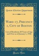 Ward 17, Precinct 1, City of Boston: List of Residents 20 Years of Age and Over as of January 1, 1936 (Classic Reprint) di Boston Election Department edito da Forgotten Books