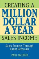 Creating a Million-Dollar-A-Year Sales Income di Paul McCord edito da John Wiley & Sons