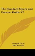 The Standard Opera and Concert Guide V2 di George P. Upton, Felix Borowski edito da Kessinger Publishing
