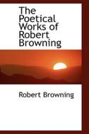 The Poetical Works Of Robert Browning di Robert Browning edito da Bibliolife