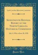 Seventeenth Biennial Report of the North Carolina Historical Commission: July 1, 1936, to June 30, 1938 (Classic Reprint) di North Carolina Historical Commission edito da Forgotten Books