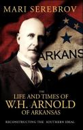 The Life and Times of W. H. Arnold of Arkansas di Mari Serebrov edito da INFINITY PUB.COM