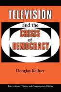 Television And The Crisis Of Democracy di Douglas Kellner edito da Taylor & Francis Inc
