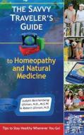 The Savvy Traveler's Guide to Homeopathy and Natural Medicine di Judyth Reichenberg-Ullman, Robert Ullman edito da Picnic Point Press