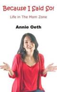 Because I Said So: Life in the Mom Zone di Annie Oeth edito da Sartoris Literary Group