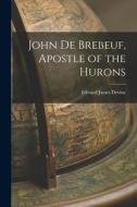 John De Brebeuf, Apostle of the Hurons di Edward James Devine edito da LIGHTNING SOURCE INC