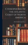 Ctenophores of the Atlantic Coast of North America di Alfred Goldsborough Mayer edito da LEGARE STREET PR