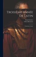 Troisième Année De Latin: Grammaire Latine di Othon Riemann, Henri Goelzer edito da LEGARE STREET PR