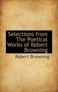 Selections From The Poetical Works Of Robert Browning di Robert Browning edito da Bibliolife