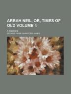 Arrah Neil, Or, Times of Old Volume 4; A Romance di George Payne Rainsford James edito da Rarebooksclub.com