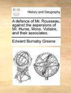 A Defence Of Mr. Rousseau, Against The Aspersions Of Mr. Hume, Mons. Voltaire, And Their Associates di Edward Burnaby Greene edito da Gale Ecco, Print Editions