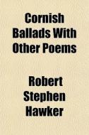 Cornish Ballads With Other Poems di Robert Stephen Hawker edito da General Books