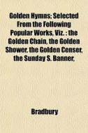 Golden Hymns; Selected From The Followin di Bradbury edito da General Books