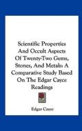 Scientific Properties and Occult Aspects of Twenty-Two Gems, Stones, and Metals: A Comparative Study Based on the Edgar Cayce Readings di Edgar Cayce edito da Kessinger Publishing