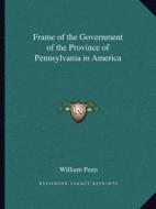 Frame of the Government of the Province of Pennsylvania in America di William Penn edito da Kessinger Publishing