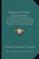 Primitive Time-Reckoning: A Study in the Origins and First Development of the Art of Counting Time Among the Primitive and Early Culture Peoples di Martin Persson Nilsson edito da Kessinger Publishing