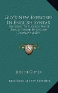 Guy's New Exercises in English Syntax: Intended to Succeed Those Usually Found in English Grammar (1829) di Joseph Guy edito da Kessinger Publishing