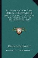 Meteorological and Medical Observations on the Climate of Egypt: With Practical Hints for Invalid Travelers (1861) di Donald Dalrymple edito da Kessinger Publishing
