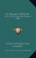 A Palace Prison: Or the Past and the Present (1884) di Fords Howard and Hulbert edito da Kessinger Publishing