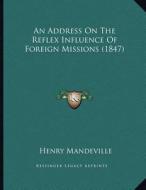 An Address on the Reflex Influence of Foreign Missions (1847) di Henry Mandeville edito da Kessinger Publishing