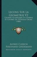 Lecons Sur La Geometrie V2: Courbes Algebriques En General Et Courbes Du Troisieme Ordre (1880) di Alfred Clebsch, Ferdinand Lindemann edito da Kessinger Publishing