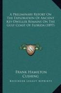 A Preliminary Report on the Exploration of Ancient Key-Dweller Remains on the Gulf Coast of Florida (1897) di Frank Hamilton Cushing edito da Kessinger Publishing