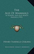 The Age of Mammals: In Europe, Asia and North America (1921) di Henry Fairfield Osborn edito da Kessinger Publishing