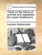 Tracts On The Nature Of Animals And Vegetables. By Lazaro Spallanzani, ... di Lazzaro Spallanzani edito da Gale Ecco, Print Editions