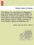 The history of Lord Seaton's Regiment (the 52nd Light Infantry) at the Battle of Waterloo; to which are added, many of t di William Leeke, John Seaton. Colborne edito da British Library, Historical Print Editions