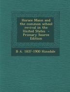 Horace Mann and the Common School Revival in the United States di B. a. 1837-1900 Hinsdale edito da Nabu Press