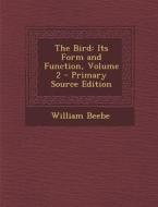 The Bird: Its Form and Function, Volume 2 di William Beebe edito da Nabu Press