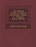 The Poetical Works of Robert Browning, Volume 8 di Robert Browning edito da Nabu Press
