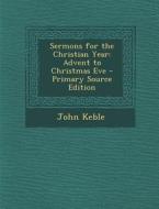 Sermons for the Christian Year: Advent to Christmas Eve - Primary Source Edition di John Keble edito da Nabu Press