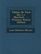 Tableau de Paris [By L.S. Mercier].... di Louis-Sebastien Mercier edito da Nabu Press