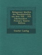 Bologneser Quellen Des Handelsrechts Aus Dem XIII. - XIX. Jahrhundert. di Gustav Lastig edito da Nabu Press