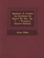 Quatuor a Cordes Au Systeme de Quart de Ton, Op. 7... di Alois Haba edito da Nabu Press