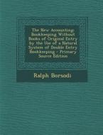 The New Accounting: Bookkeeping Without Books of Original Entry by the Use of a Natural System of Double Entry Bookkeeping - Primary Sourc di Ralph Borsodi edito da Nabu Press