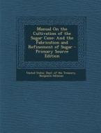 Manual on the Cultivation of the Sugar Cane: And the Fabrication and Refinement of Sugar di Benjamin Silliman edito da Nabu Press