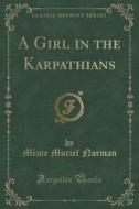 A Girl In The Karpathians (classic Reprint) di Menie Muriel Norman edito da Forgotten Books