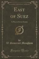 East Of Suez di W Somerset Maugham edito da Forgotten Books