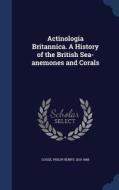 Actinologia Britannica. A History Of The British Sea-anemones And Corals di Philip Henry Gosse edito da Sagwan Press