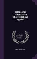 Telephonic Transmission, Theoretical And Applied di James Greaves Hill edito da Palala Press