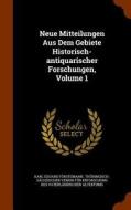Neue Mitteilungen Aus Dem Gebiete Historisch-antiquarischer Forschungen, Volume 1 di Karl Eduard Forstemann edito da Arkose Press