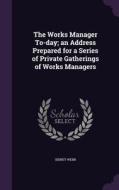The Works Manager To-day; An Address Prepared For A Series Of Private Gatherings Of Works Managers di Sidney Webb edito da Palala Press